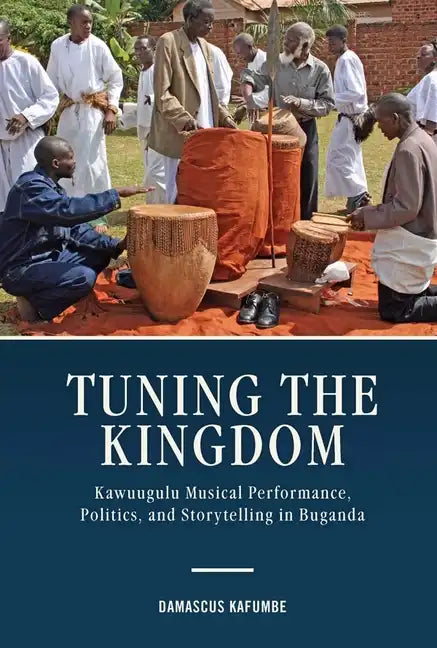 Tuning the Kingdom: Kawuugulu Musical Performance, Politics, and Storytelling in Buganda - Hardcover