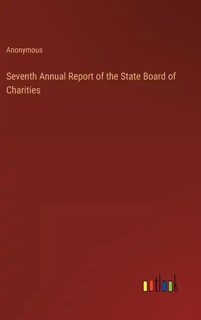 Seventh Annual Report of the State Board of Charities - Hardcover