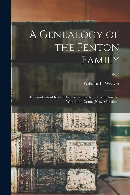 A Genealogy of the Fenton Family: Descendants of Robert Fenton, an Early Settler of Ancient Windham, Conn. (now Mansfield); no.5 - Paperback
