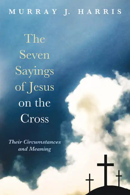 The Seven Sayings of Jesus on the Cross: Their Circumstances and Meaning - Hardcover