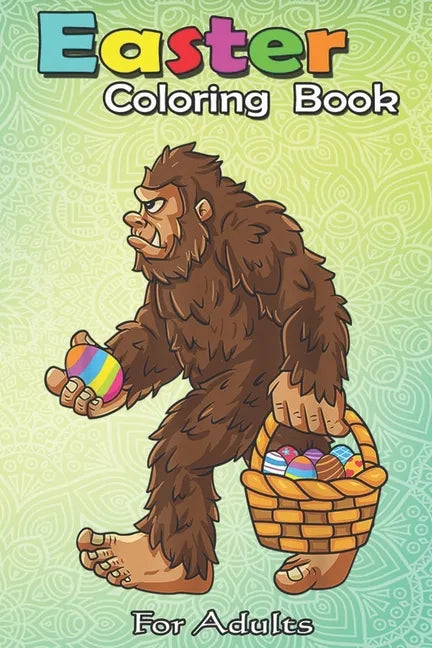 Easter Coloring Book For Adults: Bigfoot Egg Easter Day Boys Girls Kids Funny Sasquatch An Adult Easter Coloring Book For Teens & Adults - Great Gifts - Paperback