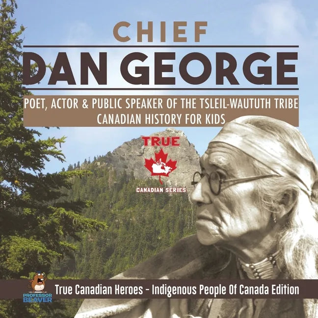 Chief Dan George - Poet, Actor & Public Speaker of the Tsleil-Waututh Tribe Canadian History for Kids True Canadian Heroes - Indigenous People Of Cana - Paperback