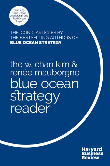 The W. Chan Kim and Renée Mauborgne Blue Ocean Strategy Reader: The Iconic Articles by Bestselling Authors W. Chan Kim and Renée Mauborgne - Hardcover