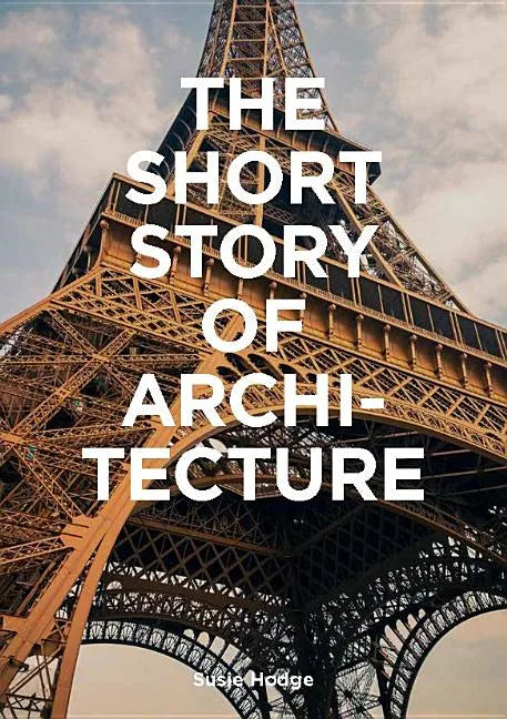 The Short Story of Architecture: A Pocket Guide to Key Styles, Buildings, Elements & Materials (Architectural History Introduction, a Guide to Archite - Paperback