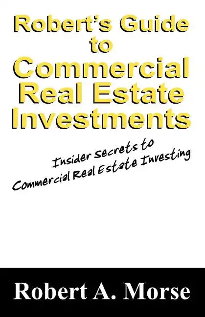 Robert's Guide to Commercial Real Estate Investments: Insider Secrets to Commercial Real Estate Investing - Paperback