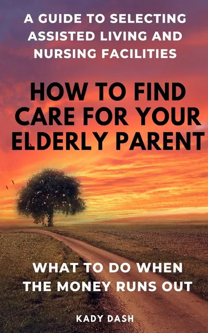 How to find care for your elderly parent: A guide to selecting assisted living and nursing home, plus what to do when the money runs out - Paperback