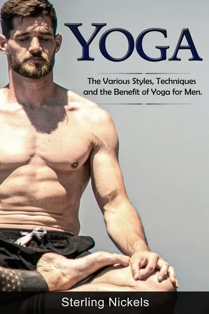 Yoga: The Various Styles, Techniques and the Benefit of Yoga for Men - Paperback