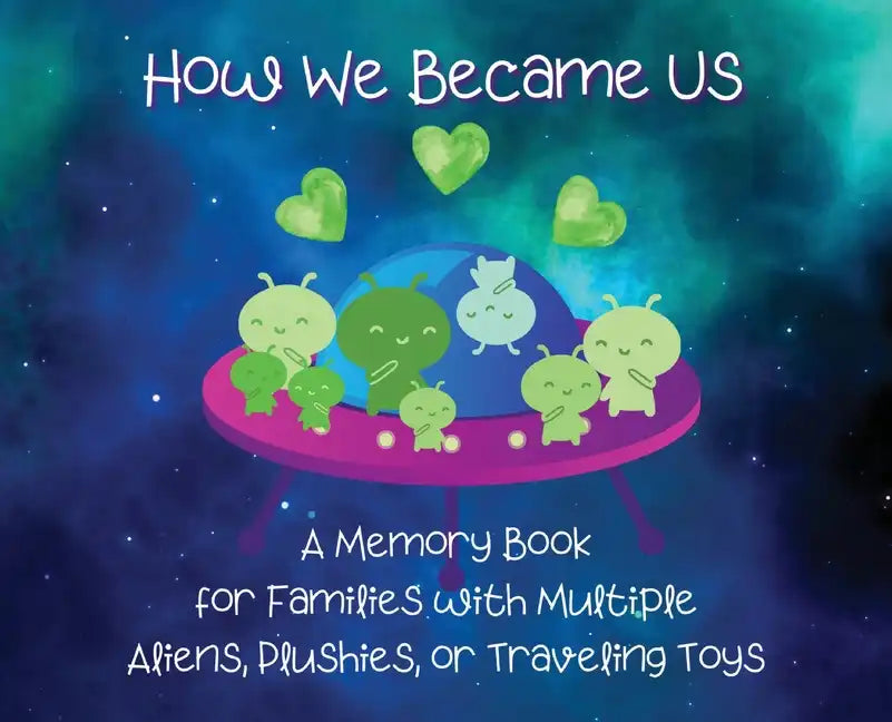 How We Became Us: A Memory Book for Families with Multiple Aliens, Plushies, or Traveling Toys - Hardcover