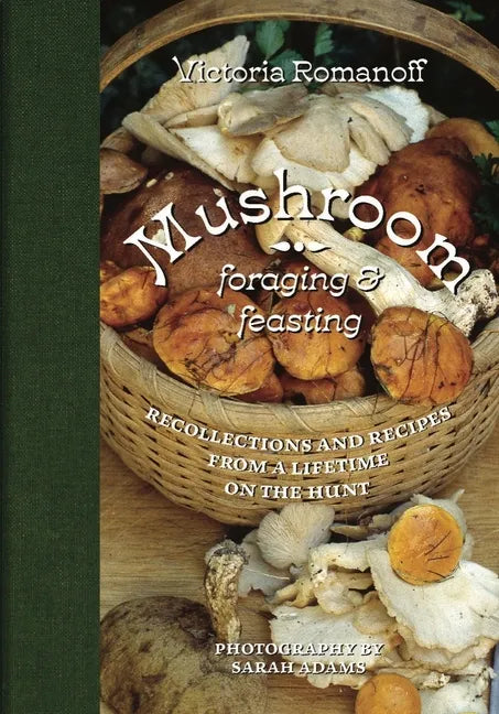 Mushroom Foraging and Feasting: Recollections and Recipes from a Lifetime on the Hunt - Hardcover
