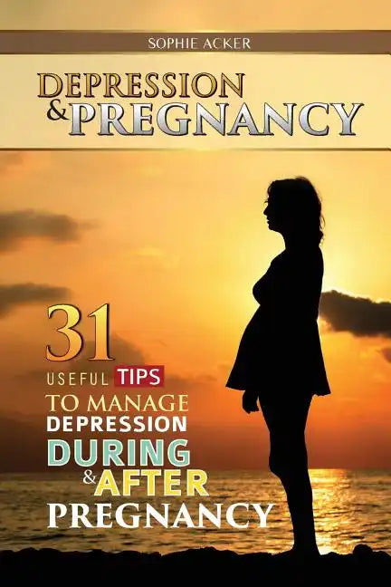 Depression & Pregnancy: 31 Useful Tips To Manage Depression During & After Pregnancy - Paperback