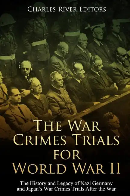 The War Crimes Trials for World War II: The History and Legacy of Nazi Germany and Japan's War Crimes Trials After the War - Paperback
