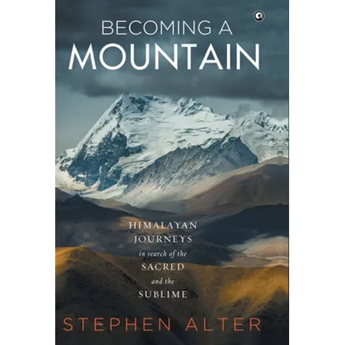 Becoming a Mountain: Himalayan Journeys in Search of the Sacred and the Sublime - Hardcover