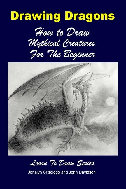 Drawing Dragons - How to Draw Mythical Creatures for the Beginner - Paperback