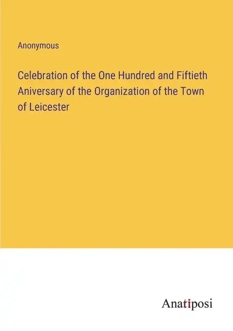 Celebration of the One Hundred and Fiftieth Aniversary of the Organization of the Town of Leicester - Paperback