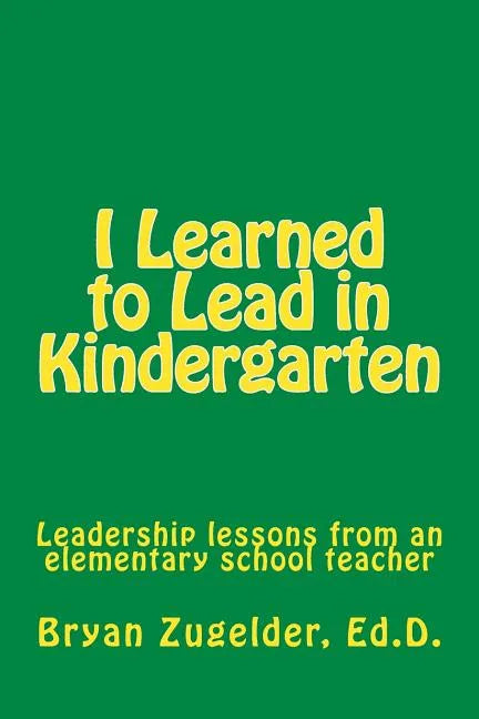 I Learned to Lead in Kindergarten: Leadership lessons from an elementary school teacher - Paperback