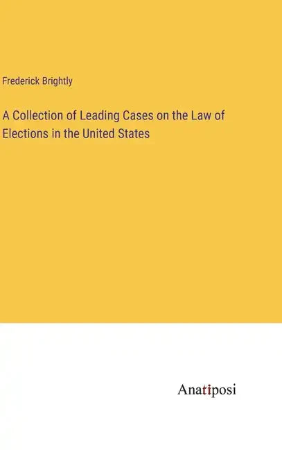 A Collection of Leading Cases on the Law of Elections in the United States - Hardcover