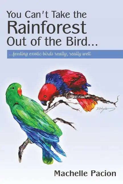 You Can't Take the Rainforest Out of the Bird: Feeding Exotic Birds Really, Really Well - Paperback