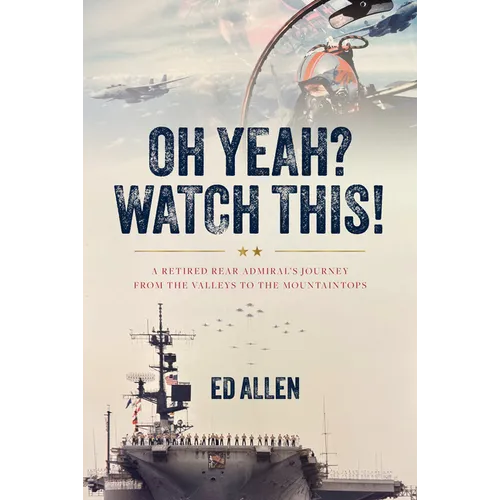 Oh Yeah? Watch This!: A Retired Rear Admiral's Journey from the Valleys to the Mountaintops - Hardcover