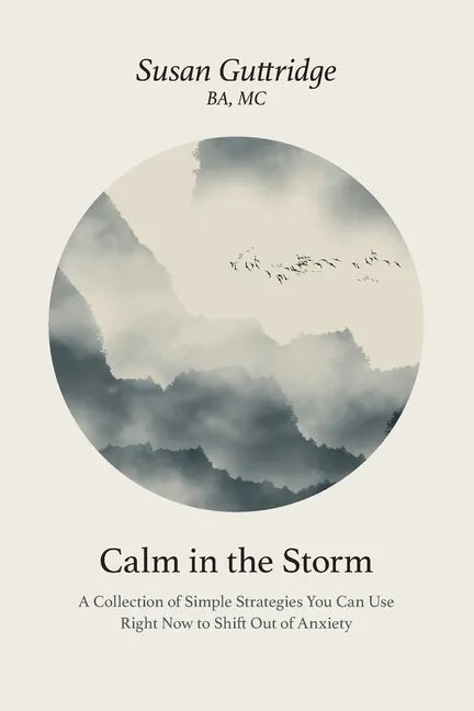 Calm in the Storm: A Collection of Simple Strategies You Can Use Right Now to Shift Out of Anxiety - Paperback