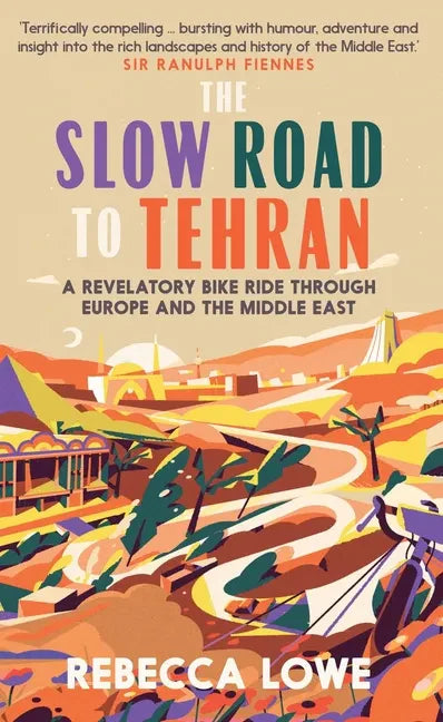 The Slow Road to Tehran: A Revelatory Bike Ride Through Europe and the Middle East - Hardcover
