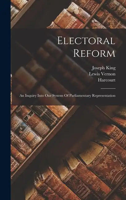 Electoral Reform: An Inquiry Into Our System Of Parliamentary Representation - Hardcover