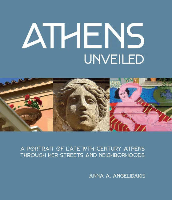 Athens Unveiled: A Portrait of Nineteenth Century Athens Through Her Streets and Neighborhoods - Hardcover