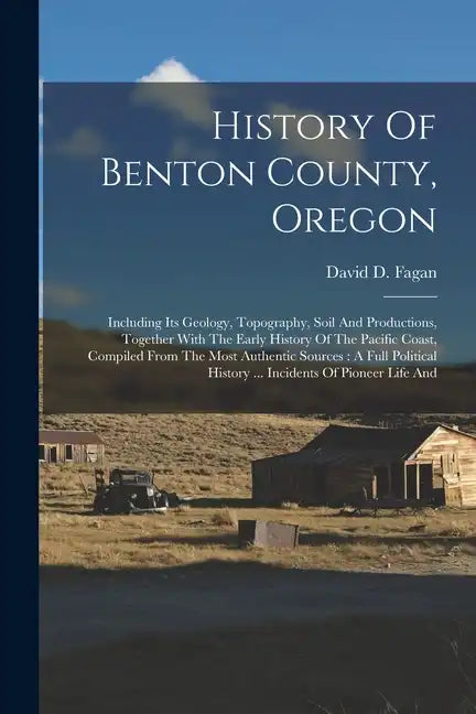 History Of Benton County, Oregon: Including Its Geology, Topography, Soil And Productions, Together With The Early History Of The Pacific Coast, Compi - Paperback
