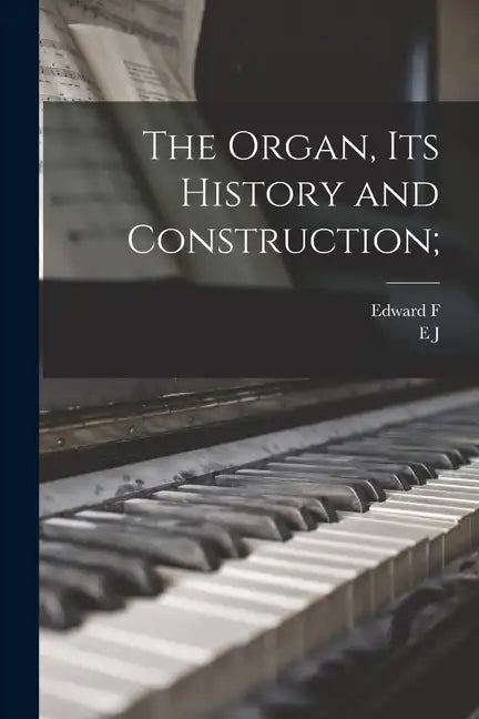 The Organ, its History and Construction; - Paperback