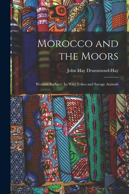 Morocco and the Moors: Western Barbary: Its Wild Tribes and Savage Animals - Paperback