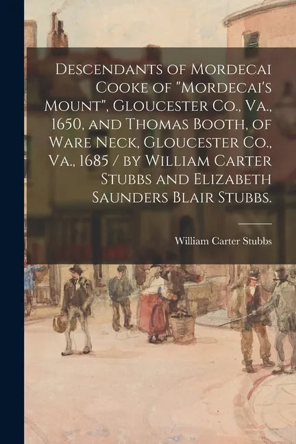 Descendants of Mordecai Cooke of "Mordecai's Mount", Gloucester Co., Va., 1650, and Thomas Booth, of Ware Neck, Gloucester Co., Va., 1685 / by William - Paperback