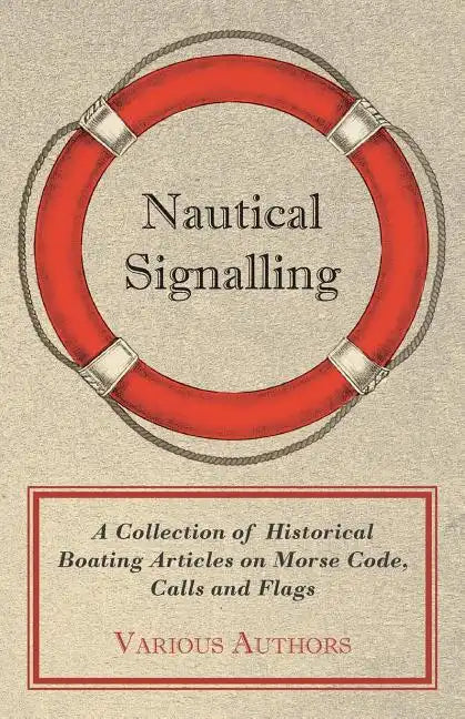 Nautical Signalling - A Collection of Historical Boating Articles on Morse Code, Calls and Flags - Paperback
