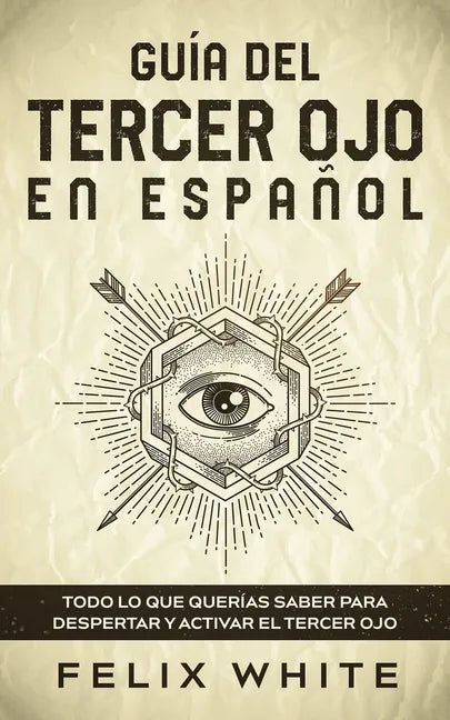 Guía del Tercer Ojo en Español: Todo lo que querías saber para despertar y activar el tercer ojo - Paperback