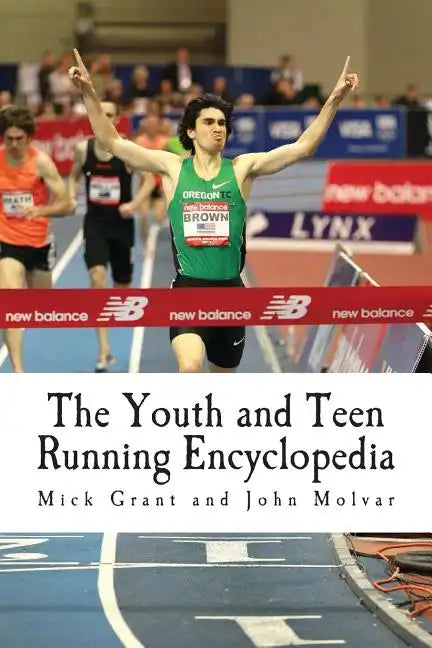 The Youth and Teen Running Encyclopedia: A Complete Guide for Middle and Long Distance Runners Ages 6 to 18 - Paperback