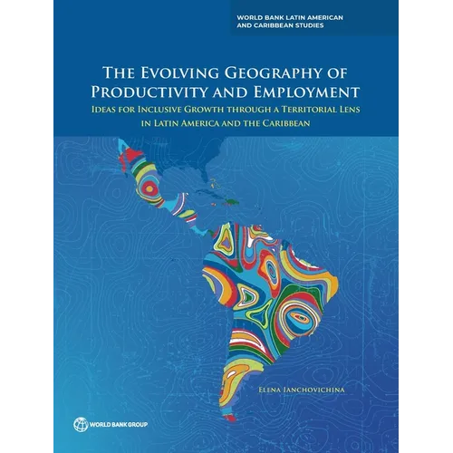 The Evolving Geography of Productivity and Employment: Ideas for Inclusive Growth Through a Territorial Lens in Latin America and the Caribbean - Paperback