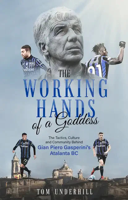 The Working Hands of a Goddess: The Tactics, Culture and Community Behind Gian Piero Gasperini's Atalanta BC - Paperback