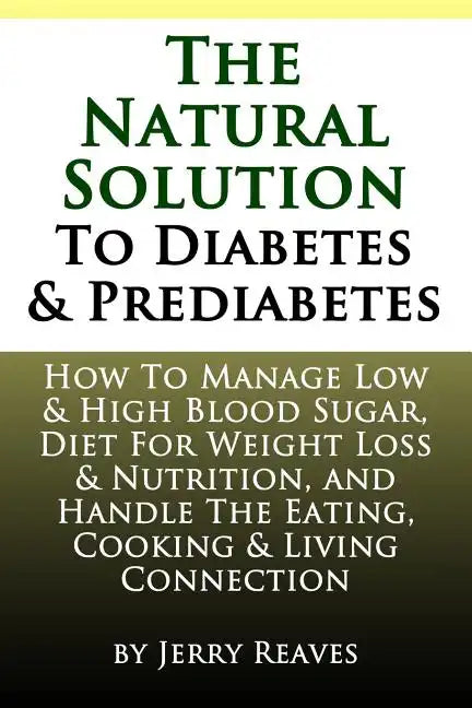 The Natural Solution To Diabetes and Prediabetes: How To Manage Low & High Blood Sugar, Diet For Weight Loss & Nutrition, and Handle The Eating, Cooki - Paperback