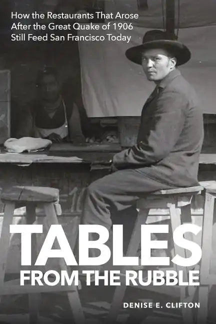 Tables From the Rubble: How the Restaurants That Arose After the Great Quake of 1906 Still Feed San Francisco Today - Paperback