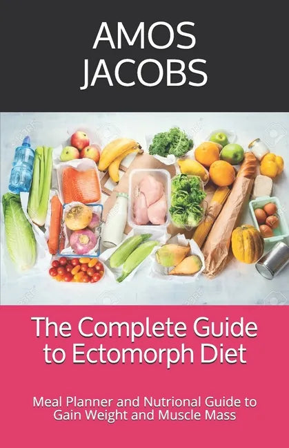 The Complete Guide to Ectomorph Diet: Meal Planner and Nutrional Guide to Gain Weight and Muscle Mass - Paperback
