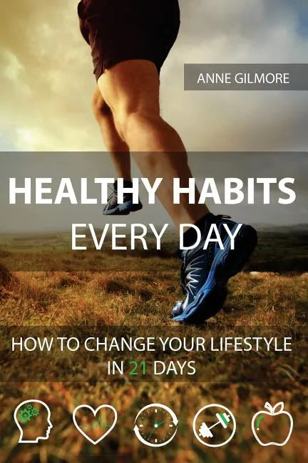 Healthy Habits Every Day: How To Change Your Lifestyle In 21 Days - Paperback