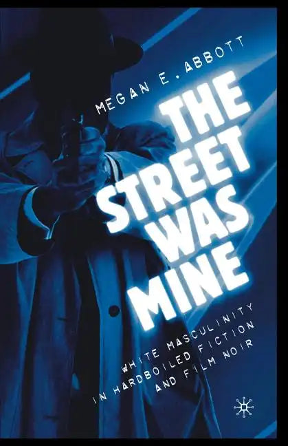The Street Was Mine: White Masculinity in Hardboiled Fiction and Film Noir - Paperback