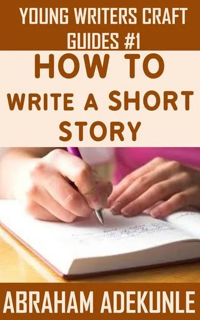 The Ultimate Guide on How to Write a Short Story: The Beginner's Easy Way to Create and Write a Story from Scratch - Paperback
