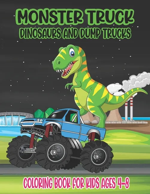 Monster Truck, Dinosaurs, and Dump Trucks Coloring Book for Kids Ages 4-8: Cute and Fun Monster Truck, Dinosaur and Dump Truck Coloring Book for Kids - Paperback
