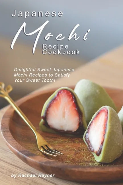 Japanese Mochi Recipe Cookbook: Delightful Sweet Japanese Mochi Recipes to Satisfy Your Sweet Tooth! - Paperback
