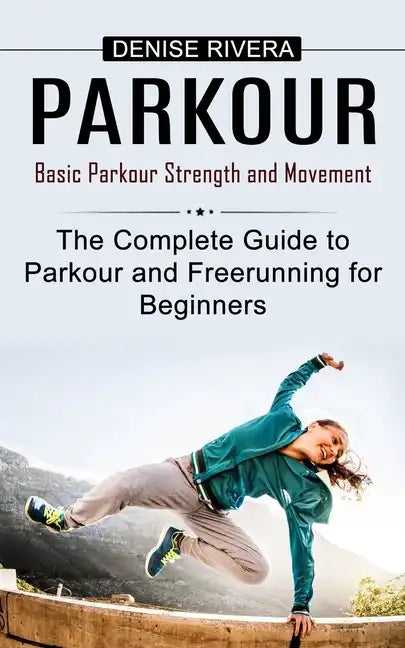 Parkour: Basic Parkour Strength and Movement (The Complete Guide to Parkour and Freerunning for Beginners) - Paperback