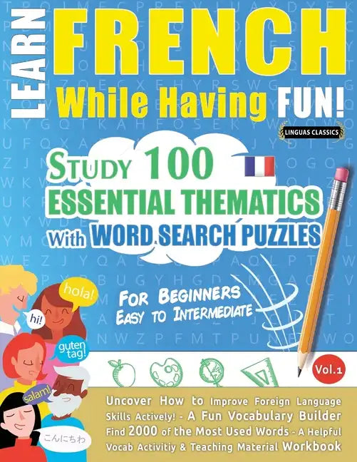 Learn French While Having Fun! - For Beginners: EASY TO INTERMEDIATE - STUDY 100 ESSENTIAL THEMATICS WITH WORD SEARCH PUZZLES - VOL.1 - Uncover How to - Paperback