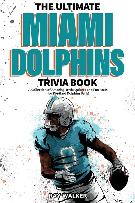 The Ultimate Miami Dolphins Trivia Book: A Collection of Amazing Trivia Quizzes and Fun Facts for Die-Hard Dolphins Fans! - Paperback