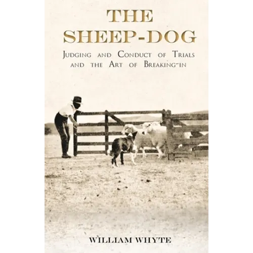 The Sheep-Dog - Judging and Conduct of Trials and the Art of Breaking-in;A Comprehensive and Practical Text-Book Dealing with the System of Judging Sh - Paperback