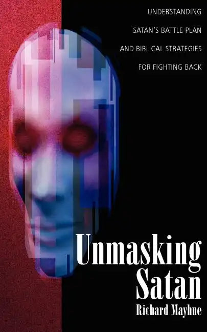 Unmasking Satan: Understanding Satan's Battle Plan and Biblical Strategies for Fighting Back - Paperback