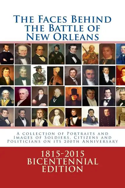 The Faces Behind the Battle of New Orleans: A collection of Portraits and Images of Soldiers, Citizens and Politicians on its 200th Anniversary - Paperback