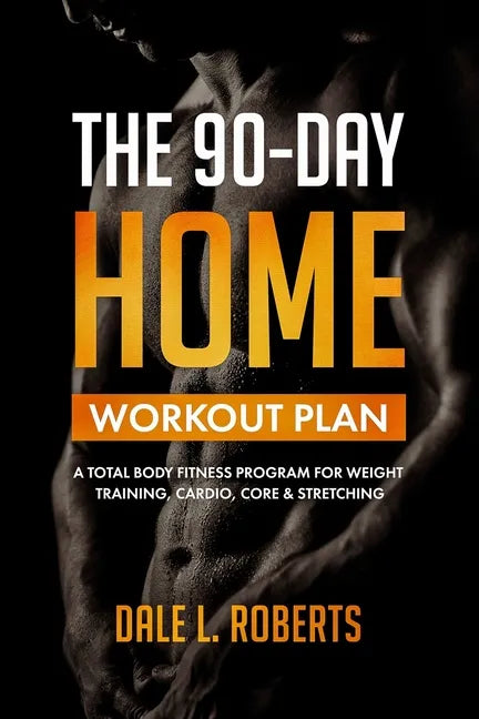 The 90-Day Home Workout Plan: A Total Body Fitness Program for Weight Training, Cardio, Core & Stretching - Paperback